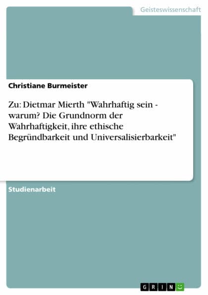 Zu: Dietmar Mierth 'Wahrhaftig sein - warum? Die Grundnorm der Wahrhaftigkeit, ihre ethische Begründbarkeit und Universalisierbarkeit': warum? Die Grundnorm der Wahrhaftigkeit, ihre ethische Begründbarkeit und Universalisierbarkeit by Christiane Burmeister