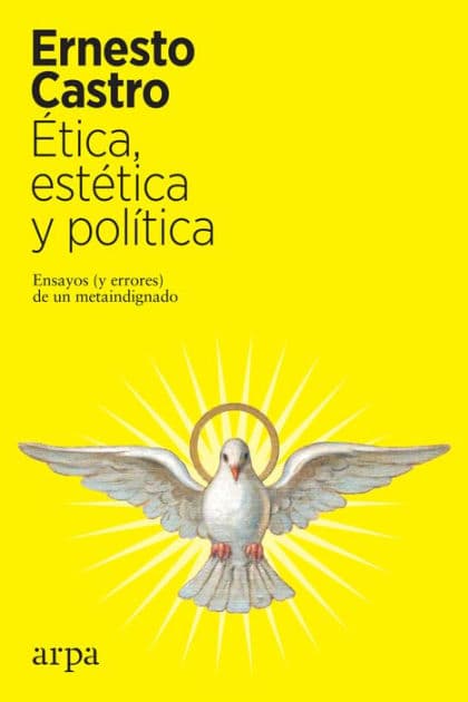 Ética, estética y política: Ensayos (y errores) de un metaindignado by Ernesto Castro