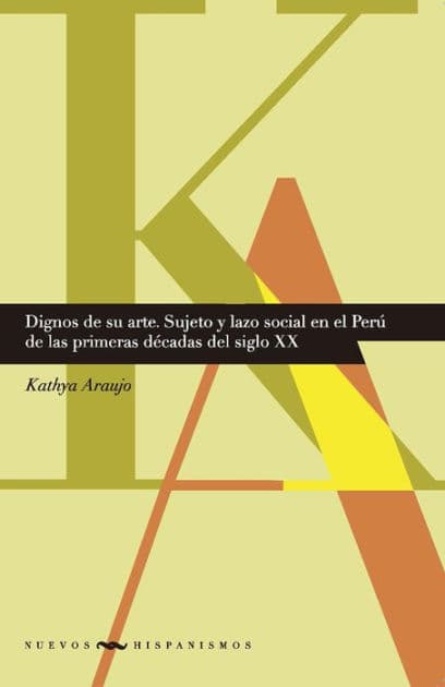 Dignos de su arte: Sujeto y lazo social en el Perú de las primeras décadas del siglo XX by Kathya Araujo