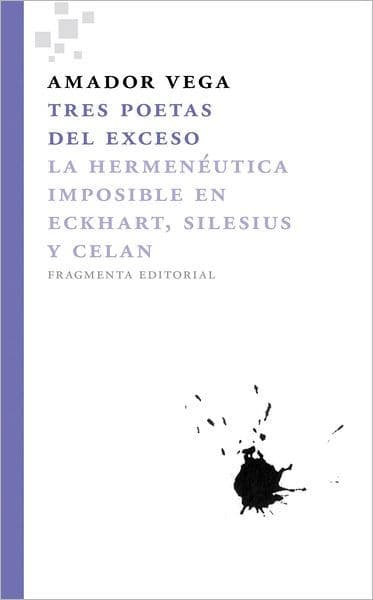Tres poetas del exceso: La hermenï¿½utica imposible en Eckhart, Silesius y Celan by Amador Vega