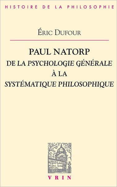 Paul Natorp: De la Psychologie generale a la Systematique philosophique by Eric Dufour
