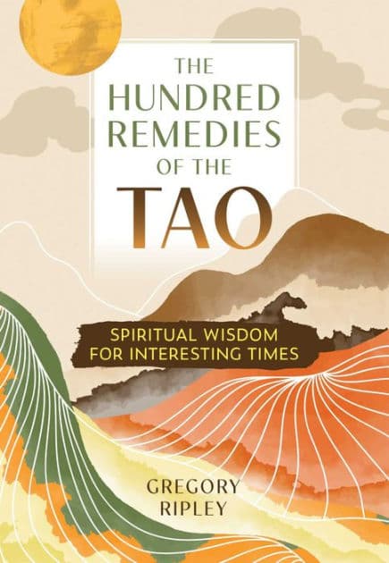 The Hundred Remedies of the Tao: Spiritual Wisdom for Interesting Times by Gregory Ripley