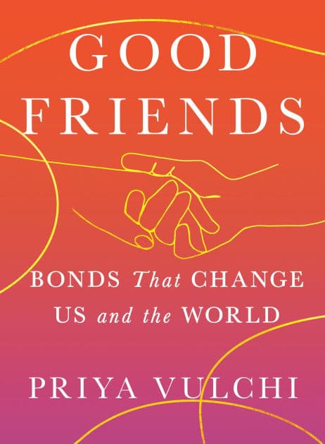 Good Friends: Bonds That Change Us and the World by Priya Vulchi