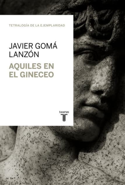 Aquiles en el gineceo (Tetralogía de la ejemplaridad) by Javier Gomá Lanzón