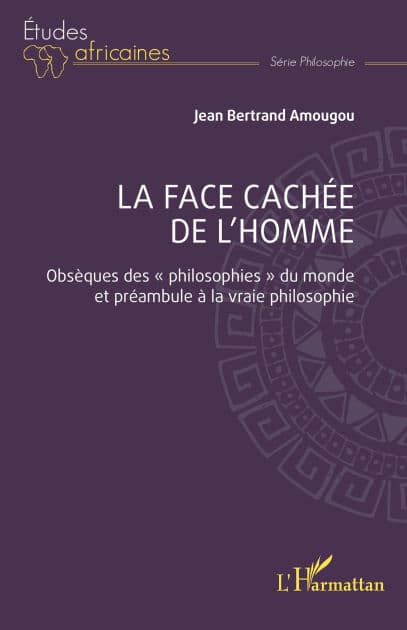 La face cachée de l'homme: Obsèques des « philosophies » du monde et préambule à la vraie philosophie by Jean Bertrand Amougou