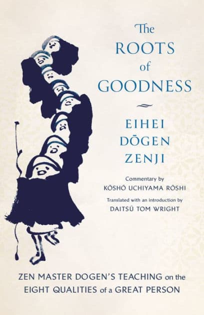 The Roots of Goodness: Zen Master Dogen's Teaching on the Eight Qualities of a Great Person by Kosho Uchiyama Roshi