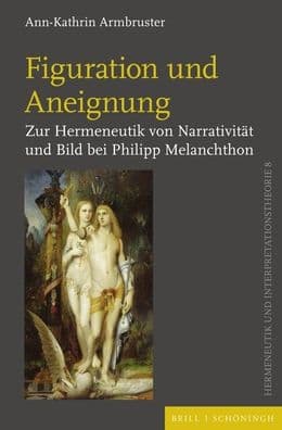 Figuration und Aneignung: Zur Hermeneutik von Narrativitat und Bild bei Philipp Melanchthon by Ann-Kathrin Armbruster