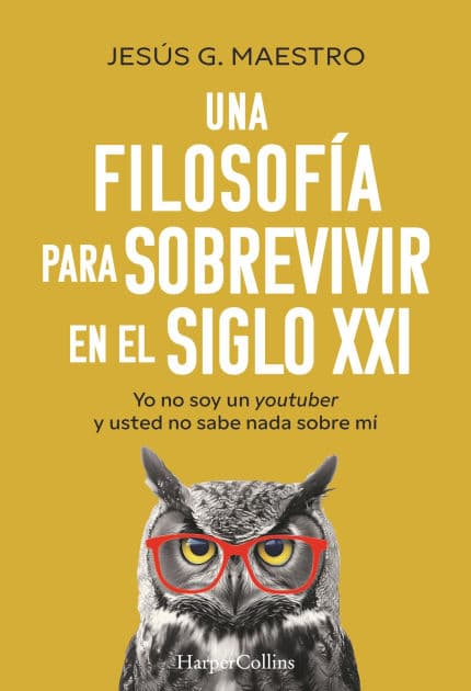 Una filosofía para sobrevivir en el siglo XXI: Yo no soy un youtuber y usted no sabe nada sobre mí by Jesús G. Maestro