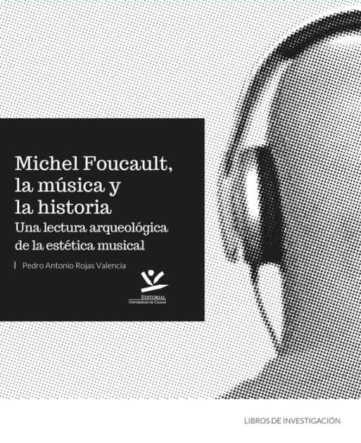 Michel Foucault, la música y la historia: Una lectura arqueológica de la estética musical by Pedro Antonio Rojas Valencia