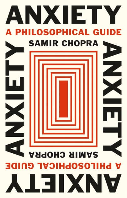 Anxiety: A Philosophical Guide by Samir Chopra