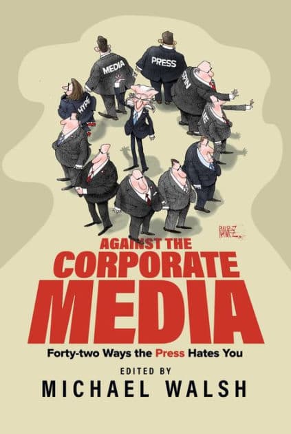 Against the Corporate Media: Forty-two Ways the Press Hates You by Michael Walsh