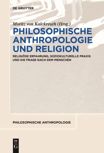 Philosophische Anthropologie und Religion: Religiöse Erfahrung, soziokulturelle Praxis und die Frage nach dem Menschen by Moritz von Kalckreuth