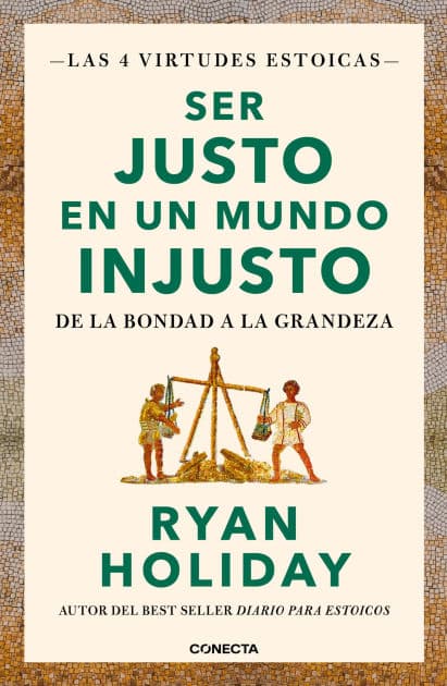 Ser justo en un mundo injusto (Las 4 virtudes estoicas 3): De la bondad a la grandeza by Ryan Holiday