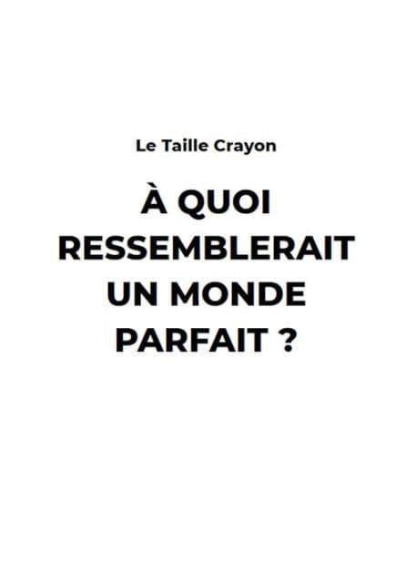 A Quoi ressemblerait un monde Parfait ? by Le Taille Crayon