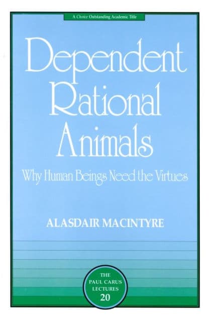 Dependent Rational Animals: Why Human Beings Need the Virtues by Alasdair MacIntyre
