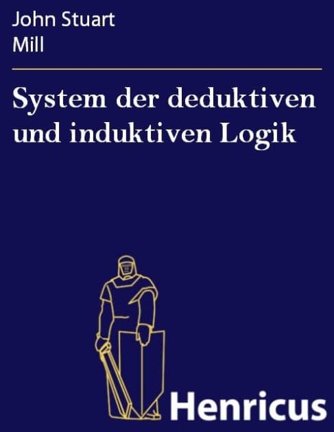 System der deduktiven und induktiven Logik: Eine Darlegung der Principien wissenschaftlicher Forschung, insbesondere der Naturforschung (A system of logic, ratiocinative and inductiv, beeing a connected view of the principles and the methods of scientific by John Stuart Mill