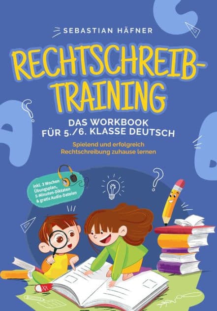 Rechtschreibtraining - Das Workbook für 5. / 6. Klasse Deutsch: Spielend und erfolgreich Rechtschreibung zuhause lernen - inkl. 3 Wochen Übungsplan, 5-Minuten-Diktaten & gratis Audio-Dateien by Sebastian Häfner