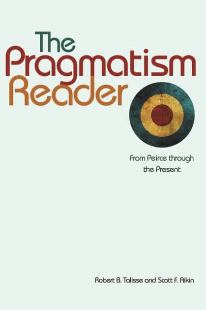 The Pragmatism Reader: From Peirce through the Present by Robert B. Talisse