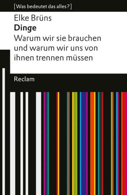 Dinge. Warum wir sie brauchen und warum wir uns von ihnen trennen müssen: [Was bedeutet das alles?] - Brüns, Elke - Erläuterungen; Analyse - 14597 by Elke Brüns