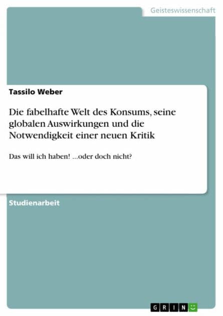 Die fabelhafte Welt des Konsums, seine globalen Auswirkungen und die Notwendigkeit einer neuen Kritik: Das will ich haben! ...oder doch nicht? by Tassilo Weber
