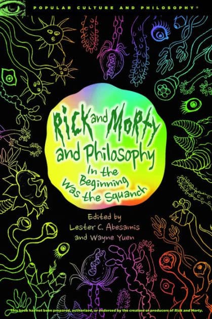Rick and Morty and Philosophy: In the Beginning Was the Squanch by Lester C. ABesamis