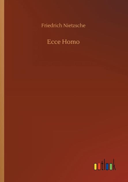Ecce Homo by Friedrich Wilhelm Nietzsche