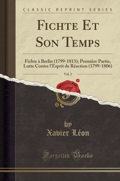 Fichte Et Son Temps, Vol. 2: Fichte à Berlin (1799-1813); Première Partie, Lutte Contre l'Esprit de Réaction (1799-1806) (Classic Reprint) by Xavier Léon