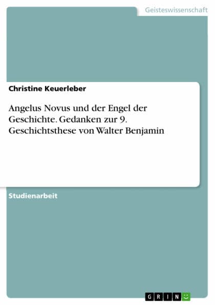 Angelus Novus und der Engel der Geschichte. Gedanken zur 9. Geschichtsthese von Walter Benjamin: Gedanken zur 9. Geschichtsthese von Walter Benjamin by Christine Keuerleber