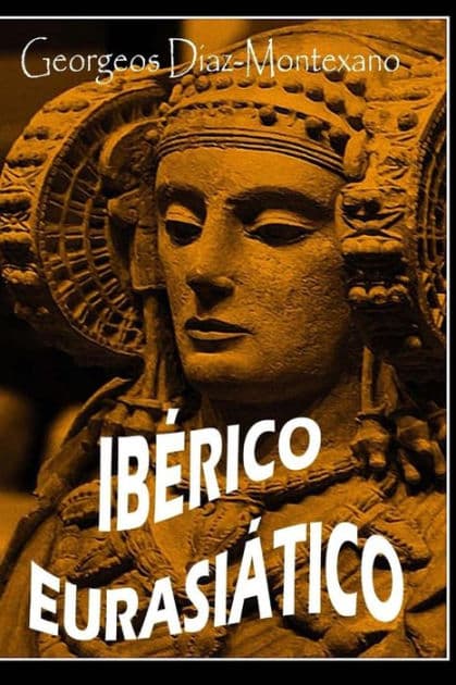 IBERICO EURASIï¿½TICO. Descifrando la lengua de los ï¿½beros.: Breve ensayo especulativo sobre el origen altaico/tï¿½rquico de la lengua ï¿½bera. by Georgeos Dïaz-Montexano