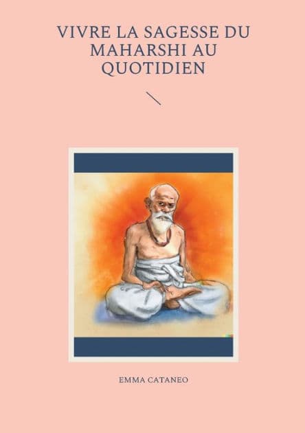 Vivre la sagesse du Maharshi au quotidien by Emma Cataneo