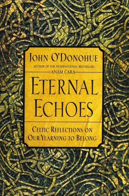 Eternal Echoes: Celtic Reflections on Our Yearning to Belong by John O'Donohue