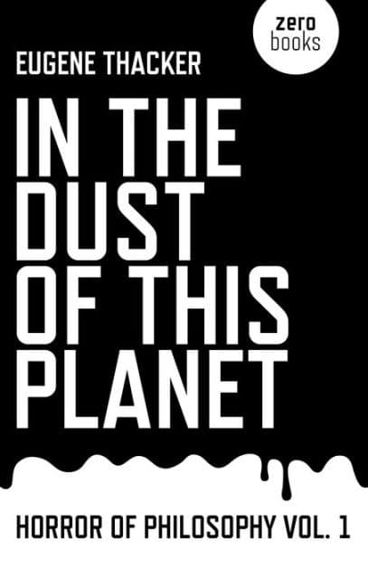 In the Dust of This Planet: Horror of Philosophy by Eugene Thacker