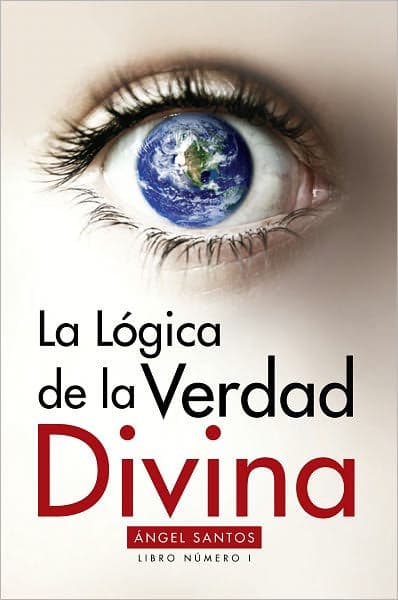 La Lógica de la Verdad Divina: Libro No. 1 by Ángel Santos