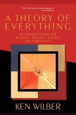 A Theory of Everything: An Integral Vision for Business, Politics, Science, and Spirituality by Ken Wilber