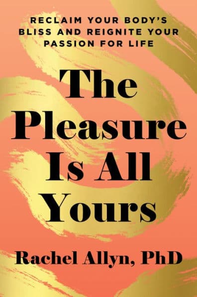 The Pleasure Is All Yours: Reclaim Your Body's Bliss and Reignite Your Passion for Life by Rachel Allyn