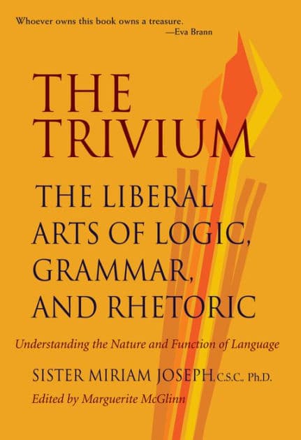 The Trivium: The Liberal Arts of Logic, Grammar, and Rhetoric by Sister Miriam Joseph