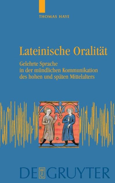 Lateinische Oralität: Gelehrte Sprache in der mündlichen Kommunikation des hohen und späten Mittelalters by Thomas Haye