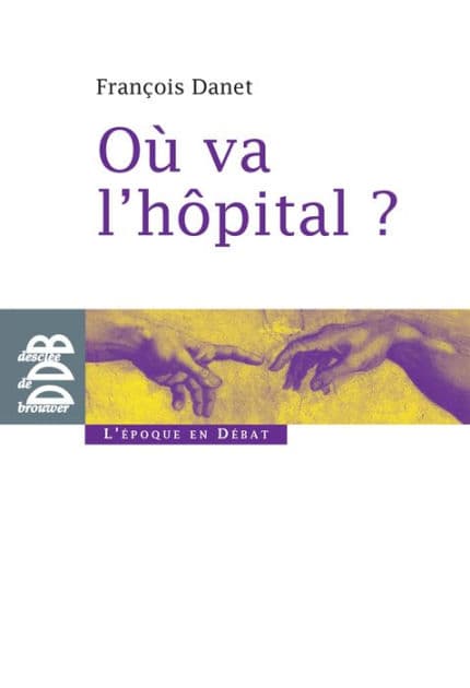 Où va l'hôpital ?: Quelques réflexions pour sortir du catastrophisme by François Danet