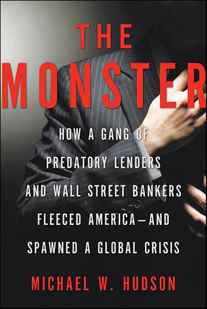 The Monster: How a Gang of Predatory Lenders and Wall Street Bankers Fleeced America-and Spawned a Global Crisis by Michael W. Hudson