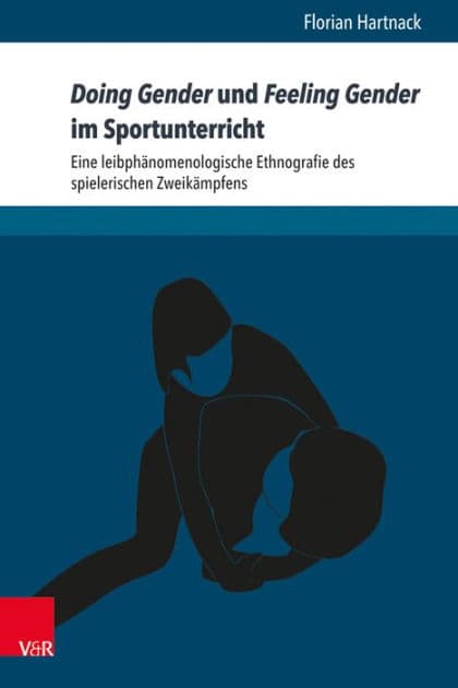Doing Gender und Feeling Gender im Sportunterricht: Eine leibphanomenologische Ethnografie des spielerischen Zweikampfens by Florian Hartnack