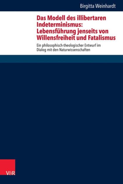 Das Modell des illibertaren Indeterminismus: Lebensfuhrung jenseits von Willensfreiheit und Fatalismus: Ein philosophisch-theologischer Entwurf im Dialog mit den Naturwissenschaften by Birgitta A Weinhardt