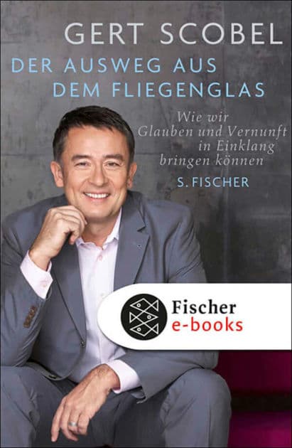 Der Ausweg aus dem Fliegenglas: Wie wir Glauben und Vernunft in Einklang bringen können by Gert Scobel