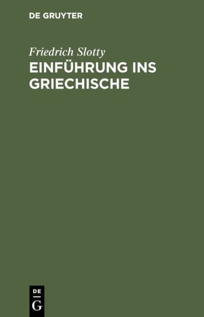 Einführung ins Griechische: Für Universitätskurse und zum Selbststudium Erwachsener auf sprachwissenschaftlicher Grundlage by Friedrich Slotty