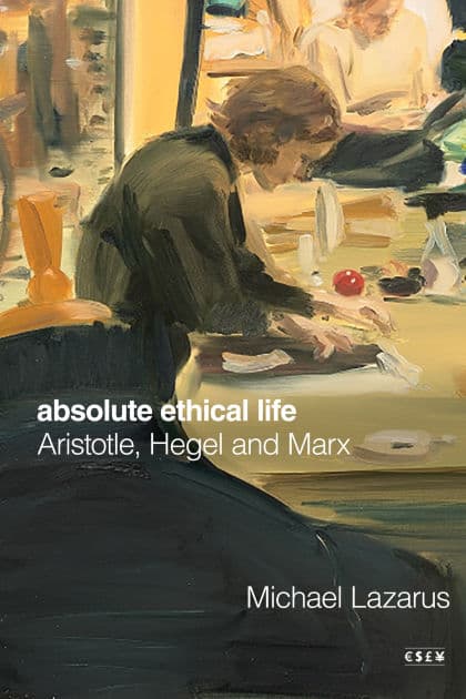 Absolute Ethical Life: Aristotle, Hegel and Marx by Michael Lazarus