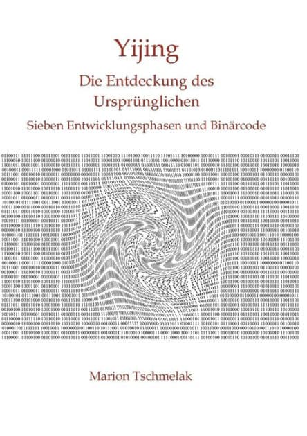 Yijing - Die Entdeckung des Ursprünglichen: Sieben Entwicklungsphasen und Binärcode by Marion Tschmelak