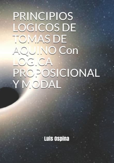 PRINCIPIOS LOGICOS DE TOMAS DE AQUINO Con LOGICA PROPOSICIONAL Y MODAL by Luis Carlos Ospina R