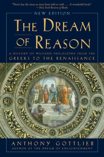 Dream of Reason: A History of Western Philosophy from the Greeks to the Renaissance by Anthony Gottlieb