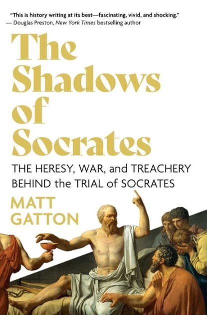 The Shadows of Socrates: The Heresy, War, and Treachery Behind the Trial of Socrates by Matt Gatton