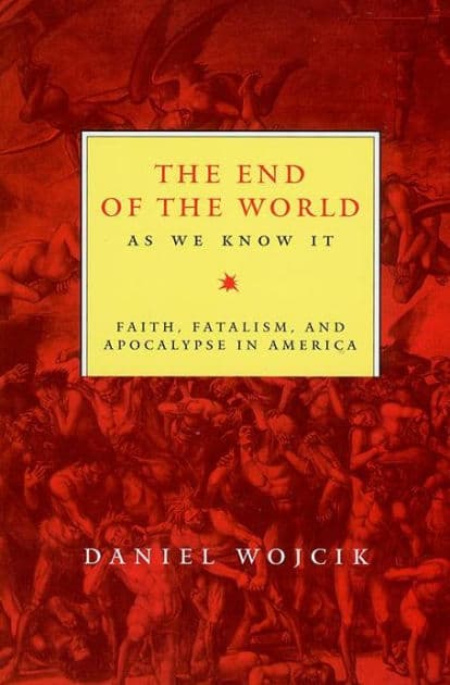 The End of the World As We Know It: Faith, Fatalism, and Apocalypse in America by Daniel N Wojcik