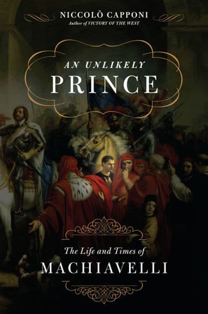 An Unlikely Prince: The Life and Times of Machiavelli by Niccolo Capponi